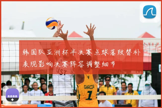 韩国队亚洲杯半决赛点球落败替补表现影响决赛阵容调整细节