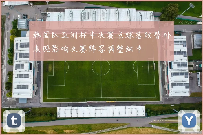 韩国队亚洲杯半决赛点球落败替补表现影响决赛阵容调整细节