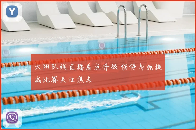 太阳队线直播看点升级 伤停与轮换成比赛关注焦点