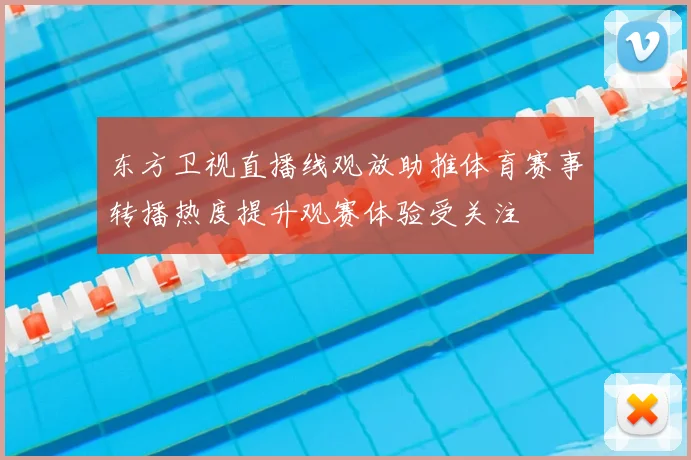 东方卫视直播线观放助推体育赛事转播热度提升观赛体验受关注
