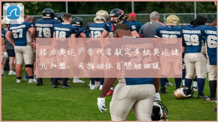 格力奥运广告代言敲定多位奥运健儿加盟，或推动体育赞助回暖