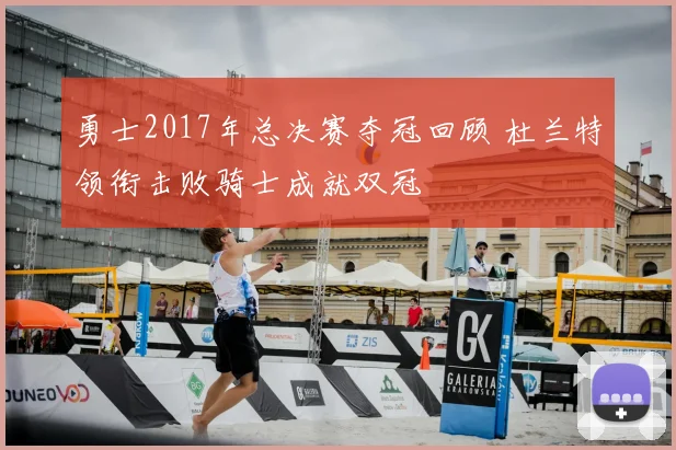 勇士2017年总决赛夺冠回顾 杜兰特领衔击败骑士成就双冠