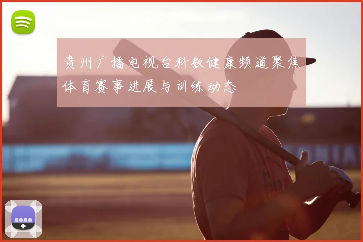 贵州广播电视台科教健康频道聚焦体育赛事进展与训练动态
