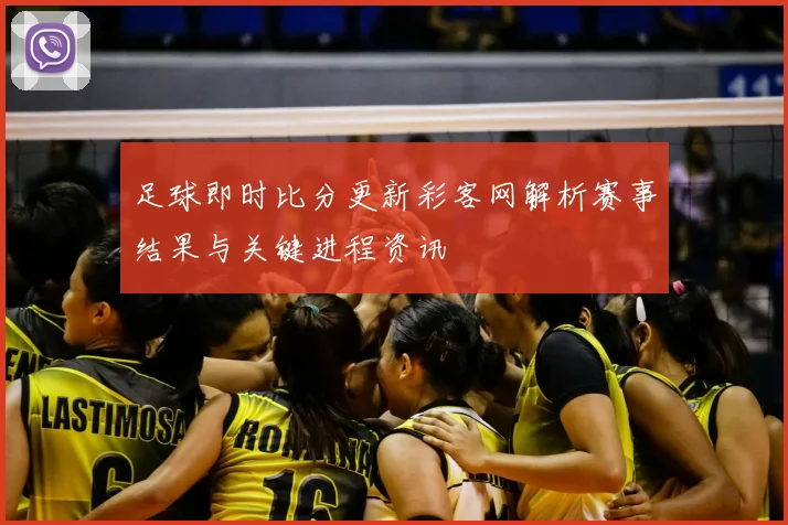 足球即时比分更新彩客网解析赛事结果与关键进程资讯