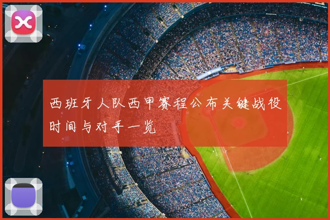西班牙人队西甲赛程公布关键战役时间与对手一览