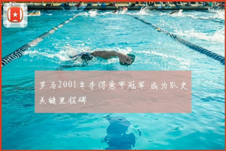 罗马2001年夺得意甲冠军 成为队史关键里程碑