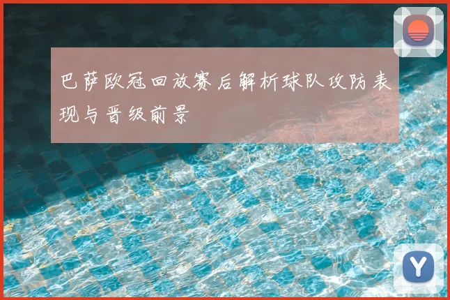 巴萨欧冠回放赛后解析球队攻防表现与晋级前景