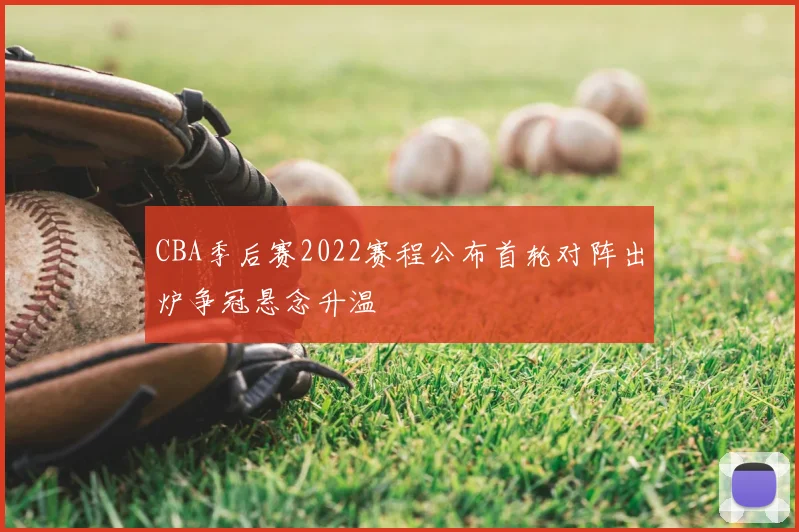 CBA季后赛2022赛程公布首轮对阵出炉争冠悬念升温