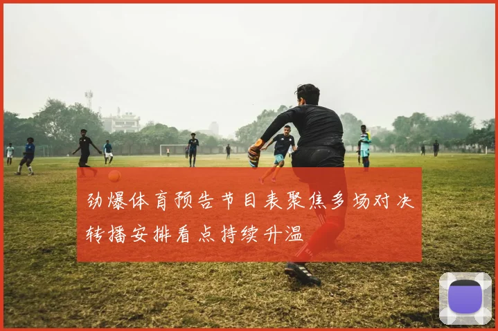 劲爆体育预告节目表聚焦多场对决转播安排看点持续升温