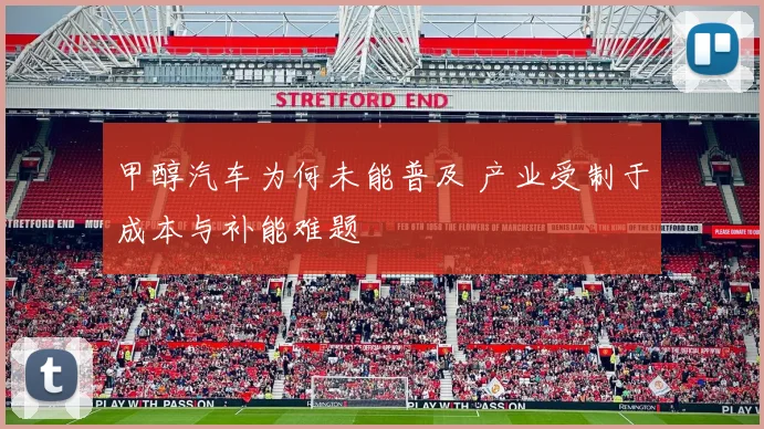 甲醇汽车为何未能普及 产业受制于成本与补能难题