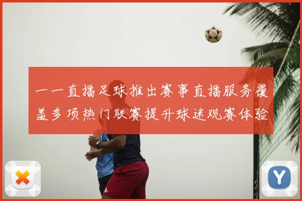 一一直播足球推出赛事直播服务覆盖多项热门联赛提升球迷观赛体验