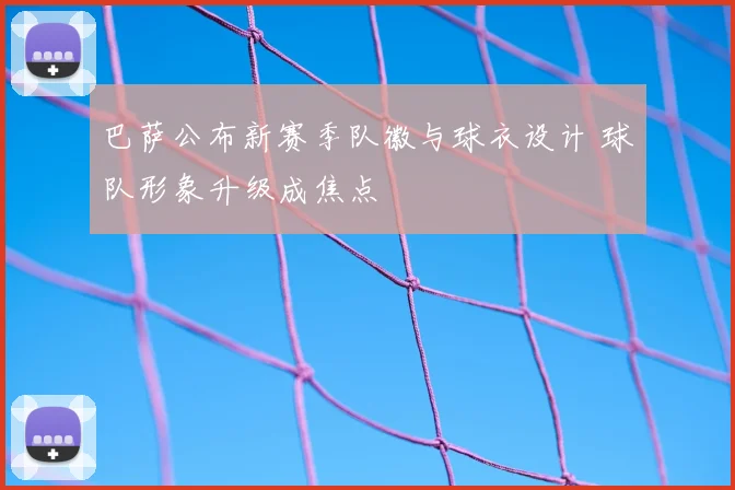 巴萨公布新赛季队徽与球衣设计 球队形象升级成焦点