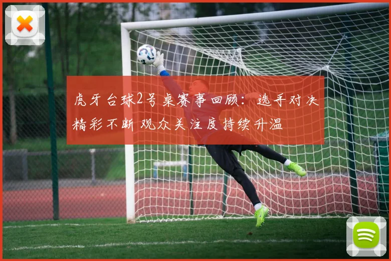 虎牙台球2号桌赛事回顾：选手对决精彩不断 观众关注度持续升温