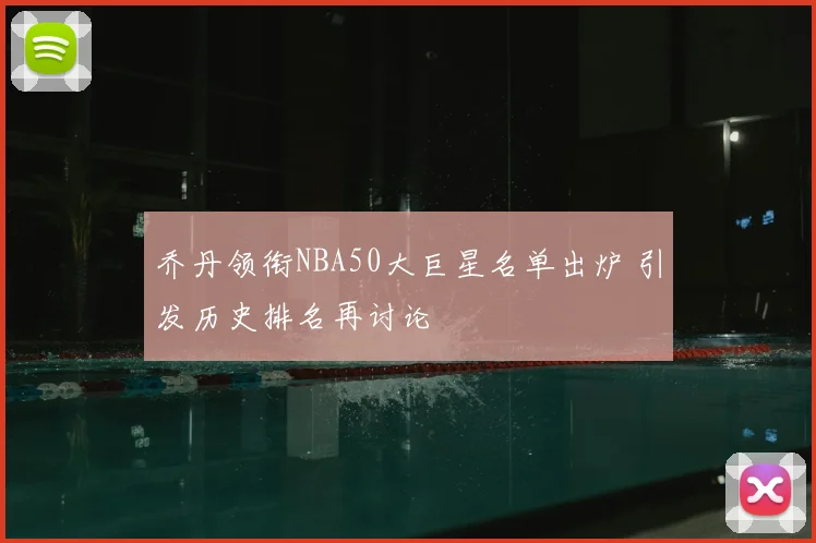 乔丹领衔NBA50大巨星名单出炉 引发历史排名再讨论