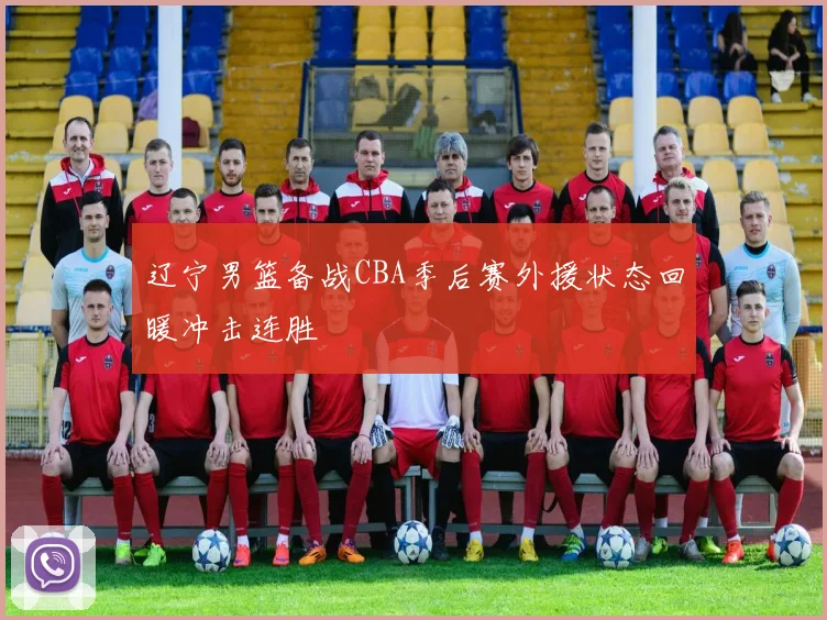 辽宁男篮备战CBA季后赛外援状态回暖冲击连胜