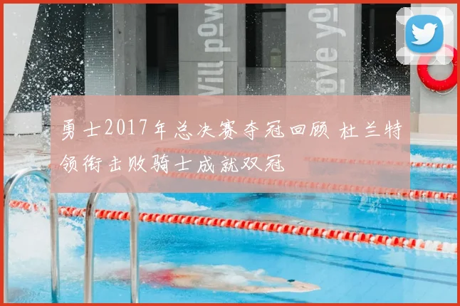 勇士2017年总决赛夺冠回顾 杜兰特领衔击败骑士成就双冠