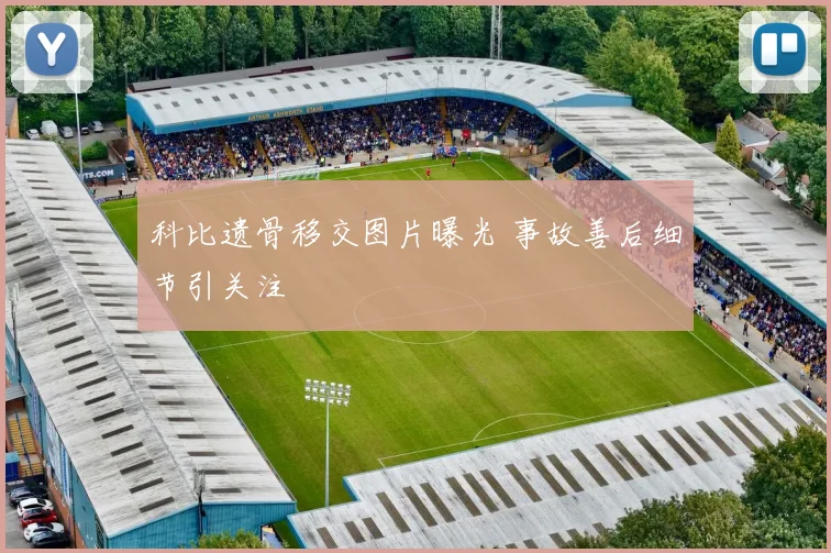 科比遗骨移交图片曝光 事故善后细节引关注