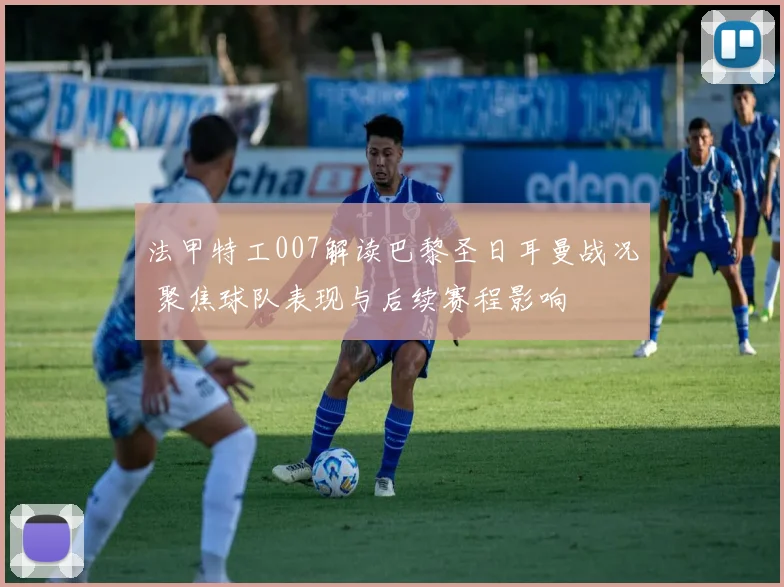 法甲特工007解读巴黎圣日耳曼战况 聚焦球队表现与后续赛程影响