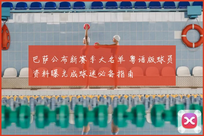 巴萨公布新赛季大名单 粤语版球员资料曝光成球迷必备指南