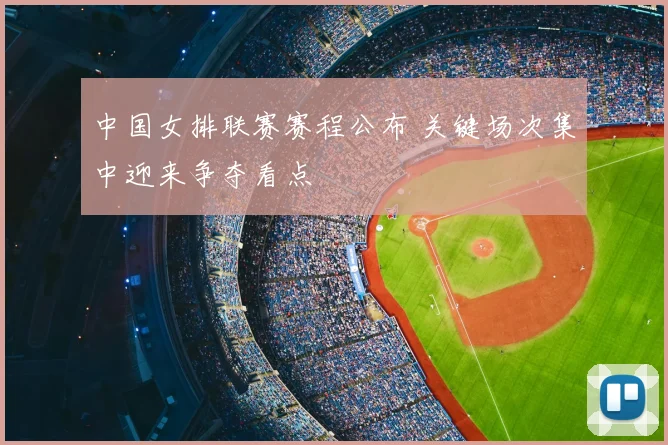 中国女排联赛赛程公布 关键场次集中迎来争夺看点