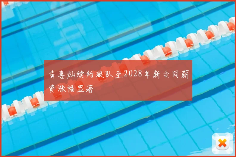 黄喜灿续约狼队至2028年新合同薪资涨幅显著