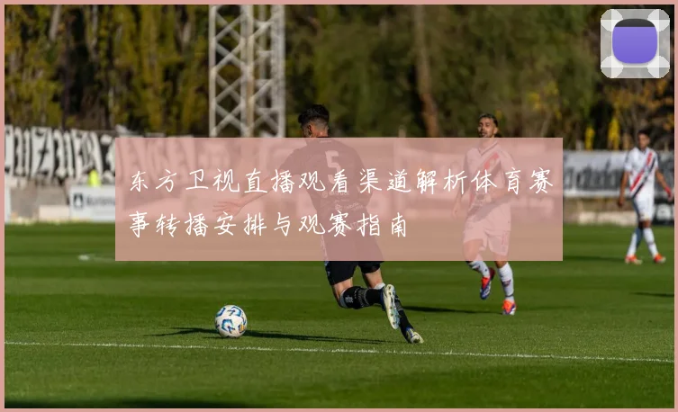 东方卫视直播观看渠道解析体育赛事转播安排与观赛指南