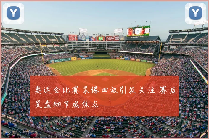 奥运会比赛录像回放引发关注 赛后复盘细节成焦点
