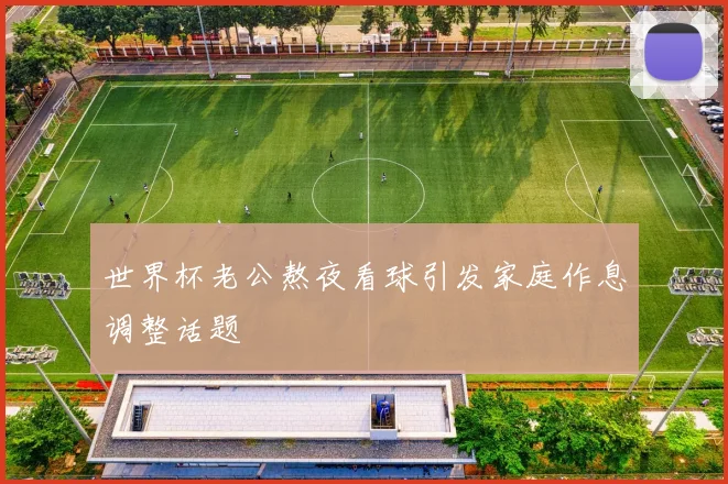 世界杯老公熬夜看球引发家庭作息调整话题