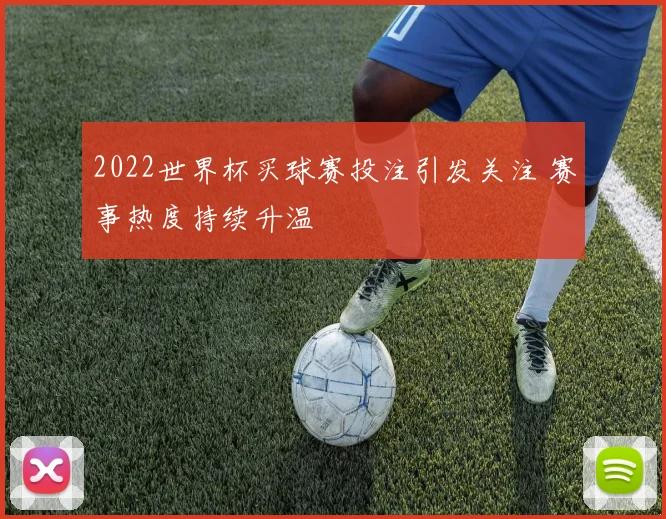 2022世界杯买球赛投注引发关注 赛事热度持续升温