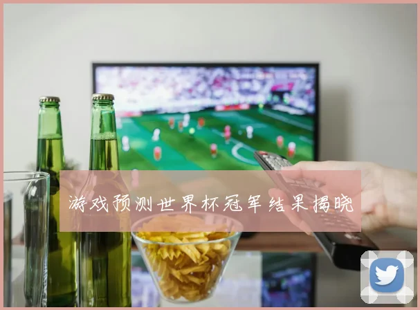 游戏预测世界杯冠军结果揭晓