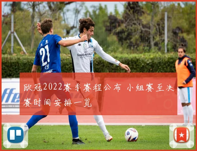 欧冠2022赛季赛程公布 小组赛至决赛时间安排一览