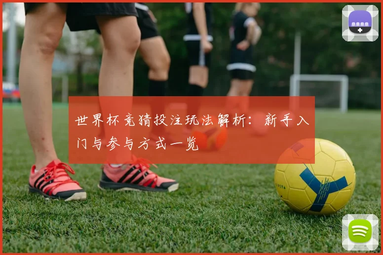 世界杯竞猜投注玩法解析：新手入门与参与方式一览