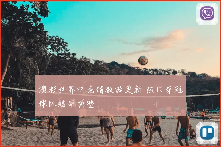 澳彩世界杯竞猜数据更新 热门夺冠球队赔率调整